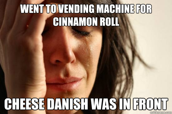 Went to vending machine for cinnamon roll  Cheese danish was in front  First World Problems