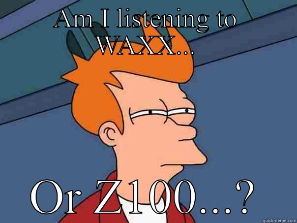 AM I LISTENING TO WAXX... OR Z100...? Futurama Fry
