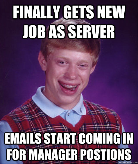 Finally gets new job as server Emails start coming in for manager postions  Badluckbrian