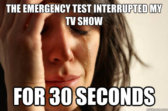 The Emergency test interrupted my Tv show for 30 seconds  First World Problems
