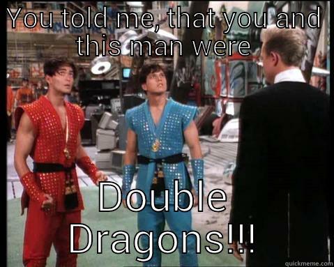 YOU TOLD ME, THAT YOU AND THIS MAN WERE DOUBLE DRAGONS!!! Misc