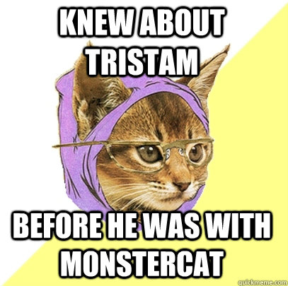 Knew about Tristam before he was with Monstercat  Hipster Kitty