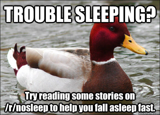 TROUBLE SLEEPING? Try reading some stories on /r/nosleep to help you fall asleep fast.  Malicious Advice Mallard