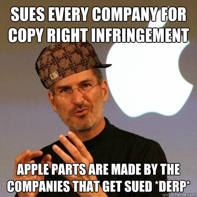 sues EVERY COMPANY FOR COPY RIGHT INFRINGEMENT  APPLE PARTS ARE MADE BY THE COMPANIES THAT GET SUED *DERP*  Scumbag Steve Jobs
