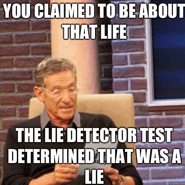 YOU CLAIMED TO BE ABOUT THAT LIFE THE LIE DETECTOR TEST DETERMINED THAT WAS A LIE  Maury