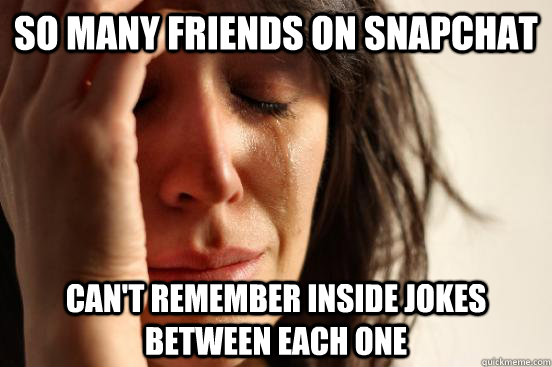 So many friends on Snapchat Can't remember inside jokes between each one - So many friends on Snapchat Can't remember inside jokes between each one  First World Problems