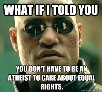 What if I told you you don't have to be an atheist to care about equal rights. - What if I told you you don't have to be an atheist to care about equal rights.  What if I told you