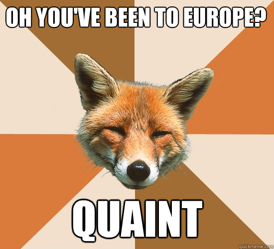 oh you've been to europe? Quaint  Condescending Fox