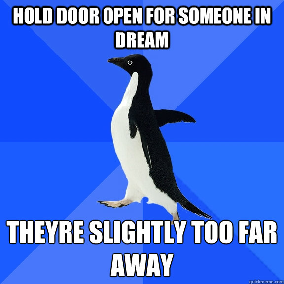hold door open for someone in dream they´re slightly too far away  Socially Awkward Penguin