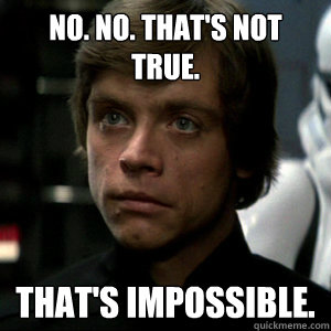 No. No. That's not true. That's impossible. - No. No. That's not true. That's impossible.  Luke Skywalker