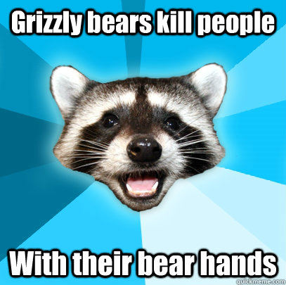 Grizzly bears kill people With their bear hands  Lame Pun Coon