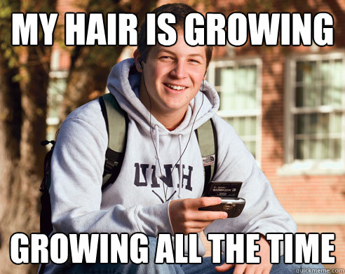 MY HAIR IS GROWING GROWING ALL THE TIME  College Freshman