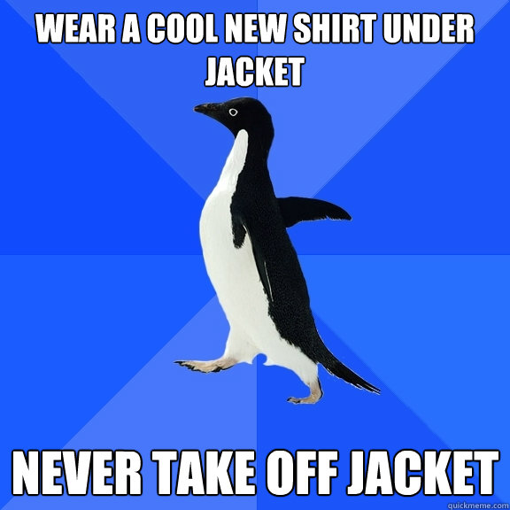Wear a cool new shirt under jacket never take off jacket  Socially Awkward Penguin