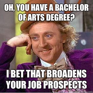 Oh, you have a Bachelor of Arts degree? I bet that broadens your job prospects  Condescending Wonka