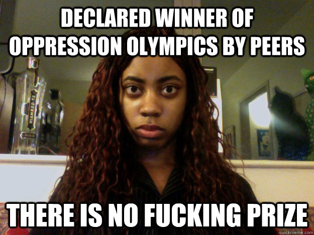 Declared winner of oppression olympics by peers there is no fucking prize  unamused black girl