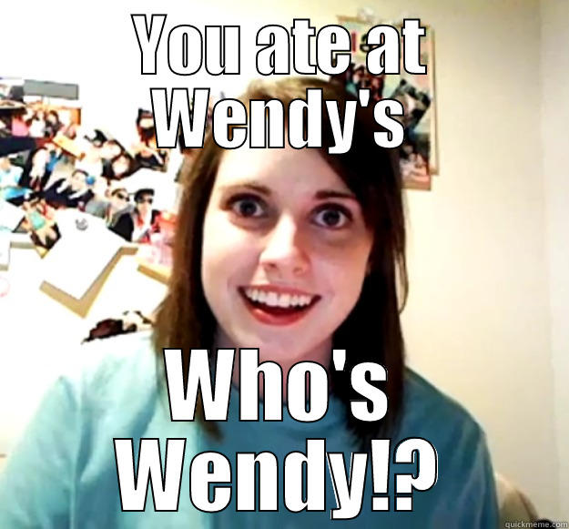 YOU ATE AT WENDY'S WHO'S WENDY!? Overly Attached Girlfriend
