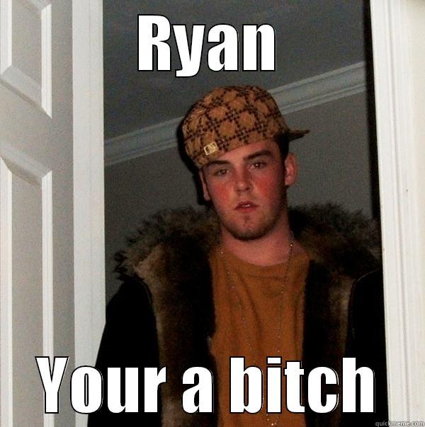 RYAN YOUR A BITCH Scumbag Steve