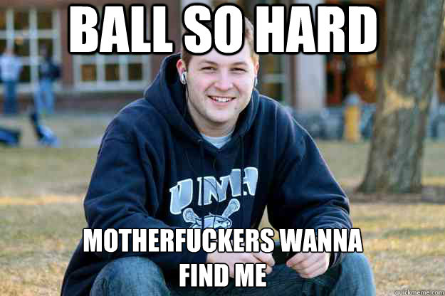 ball so hard motherfuckers wanna
find me  Nostalgic College Senior