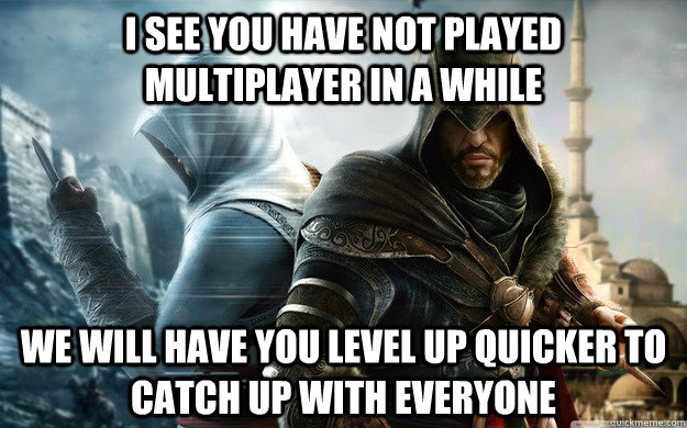 I see you have not played multiplayer in a while we will have you level up quicker to catch up with everyone - I see you have not played multiplayer in a while we will have you level up quicker to catch up with everyone  Misc