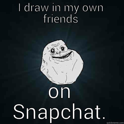I DRAW IN MY OWN FRIENDS ON SNAPCHAT. Forever Alone