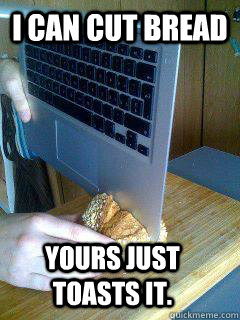i can cut bread yours just toasts it.  MacBook Air