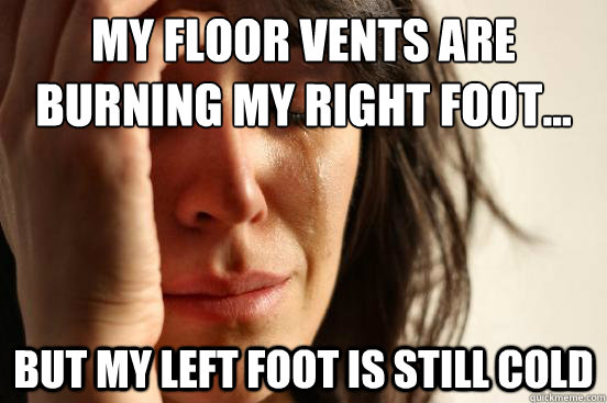 My floor vents are burning my right foot... but my left foot is still cold  First World Problems