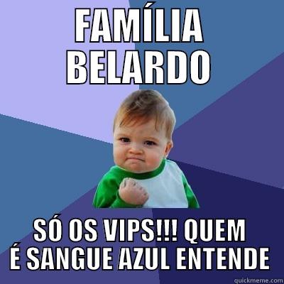 FAMÍLIA BELARDO SÓ OS VIPS!!! QUEM É SANGUE AZUL ENTENDE Success Kid