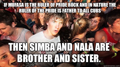 If Mufasa is the ruler of pride rock and in nature the ruler of the pride is father to all cubs Then Simba and Nala are brother and sister.  Sudden Clarity Clarence
