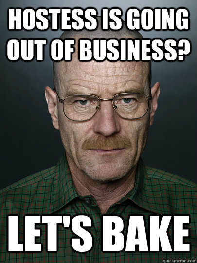 Hostess is going out of business? Let's bake   Advice Walter White