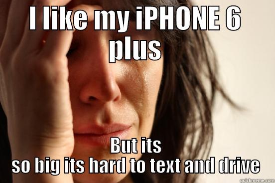 I LIKE MY IPHONE 6 PLUS BUT ITS SO BIG ITS HARD TO TEXT AND DRIVE First World Problems