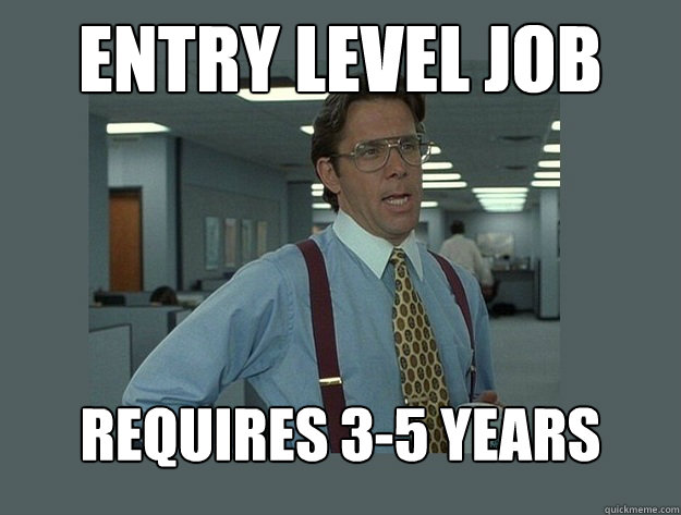 Entry Level Job Requires 3-5 years experience  Office Space Lumbergh