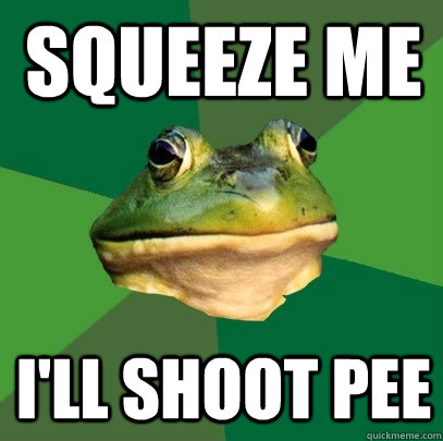 squeeze me i'll shoot pee  Foul Bachelor Frog