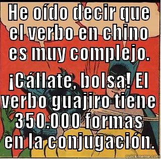 HE OÍDO DECIR QUE EL VERBO EN CHINO ES MUY COMPLEJO. ¡CÁLLATE, BOLSA! EL VERBO GUAJIRO TIENE 350.000 FORMAS EN LA CONJUGACIÓN. Slappin Batman