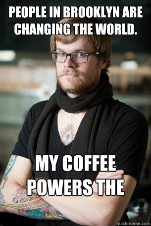 People in Brooklyn are changing the world. My coffee powers the revolution.  Hipster Barista