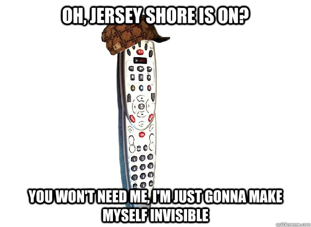 oh, jersey shore is on? you won't need me, i'm just gonna make myself invisible  Scumbag Comcast Remote