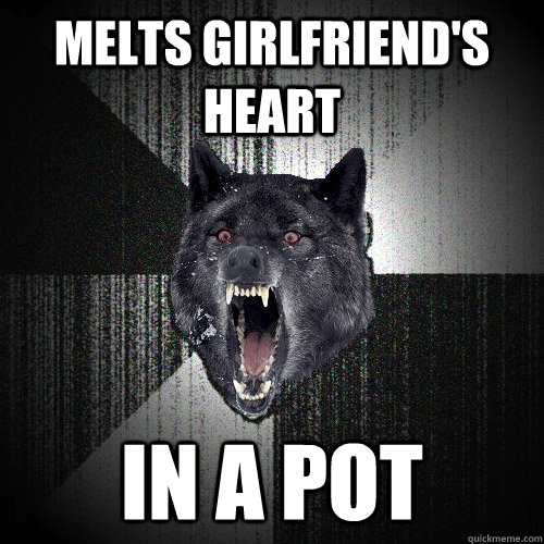 Melts girlfriend's heart In a pot  Insanity Wolf
