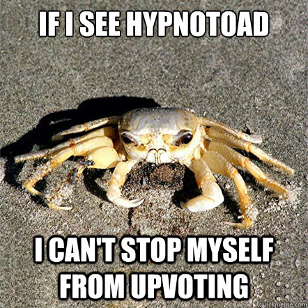 If I see hypnotoad I can't stop myself from upvoting - If I see hypnotoad I can't stop myself from upvoting  Confession Crab