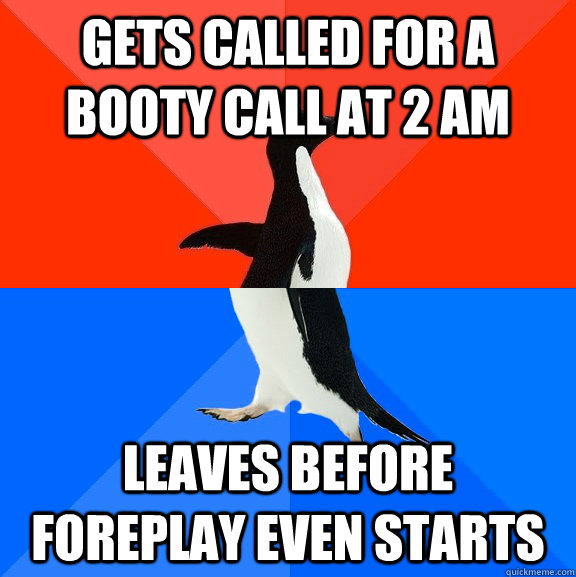 Gets called for a booty call at 2 am Leaves before foreplay even starts  Socially Awesome Awkward Penguin