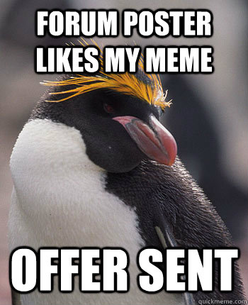 Forum poster likes my meme Offer sent  Socially Overconfident Penguin