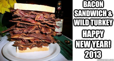 Bacon Sandwich & Wild Turkey Happy New Year! 2013 - Bacon Sandwich & Wild Turkey Happy New Year! 2013  bacon new year