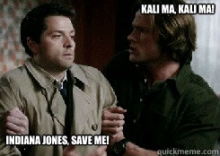 Kali Ma, Kali Ma! Indiana Jones, save me!  Castiel
