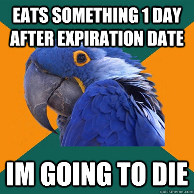 eats something 1 day after expiration date im going to die   Paranoid Parrot