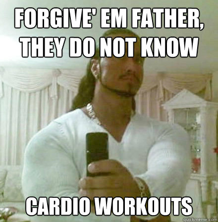 FORGIVE' EM FATHER, THEY DO NOT KNOW CARDIO WORKOUTS  Guido Jesus