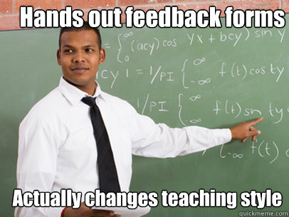 Hands out feedback forms Actually changes teaching style  Good Guy Teacher