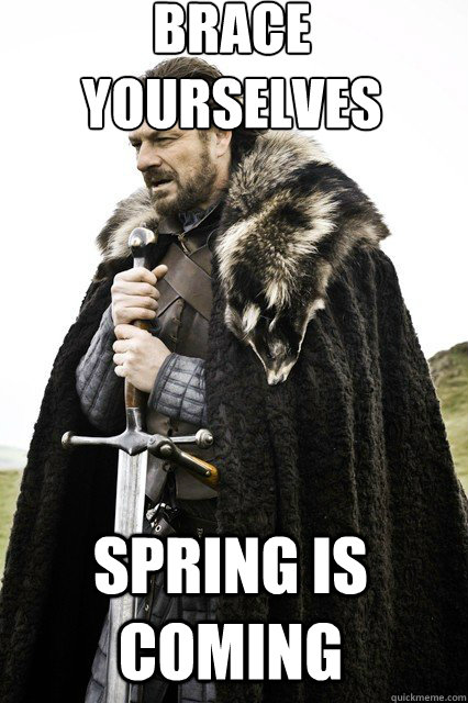 brace yourselves
 Spring is coming  braceyourself