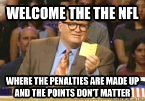 Welcome the the nfl where the penalties are made up and the points don't matter  Drew Carey