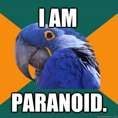 I am paranoid.  Paranoid Parrot