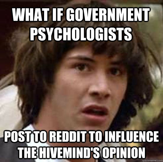 What if government psychologists post to reddit to influence the hivemind's opinion  conspiracy keanu