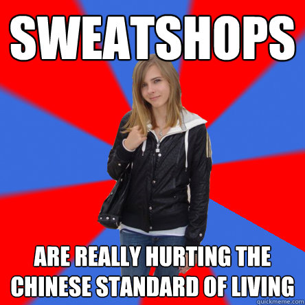 sweatshops are really hurting the chinese standard of living  Politically confused college student