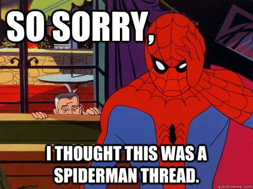 So sorry, I thought this was a Spiderman thread.  